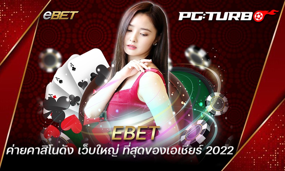 EBET ค่ายคาสิโนดัง เว็บใหญ่ ที่สุดของเอเชียร์ 2022