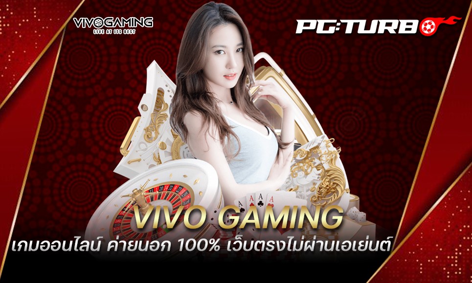 VIVO GAMING เกมออนไลน์ ค่ายนอก 100% เว็บตรงไม่ผ่านเอเย่นต์