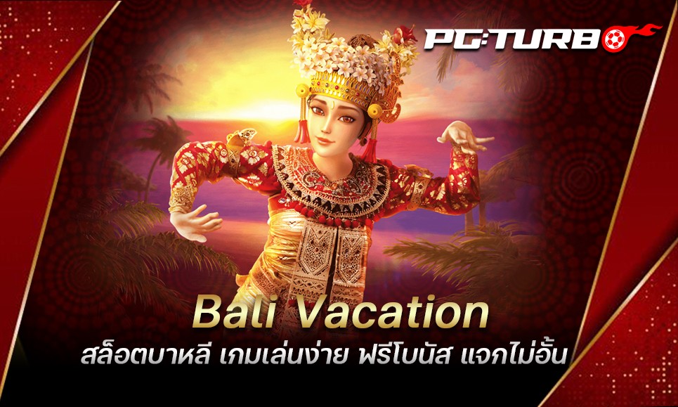 Bali Vacation สล็อตบาหลี เกมเล่นง่าย ฟรีโบนัส แจกไม่อั้น