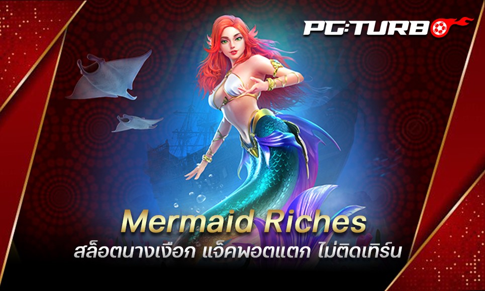 Mermaid Riches สล็อตนางเงือก แจ็คพอตแตก ไม่ติดเทิร์น