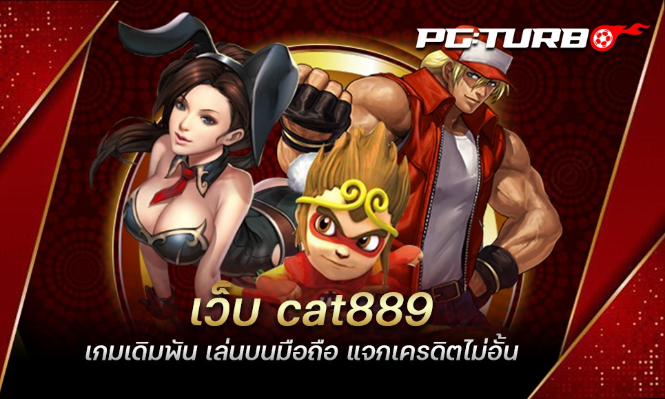 เว็บ cat889 เกมเดิมพัน เล่นบนมือถือ แจกเครดิตไม่อั้น