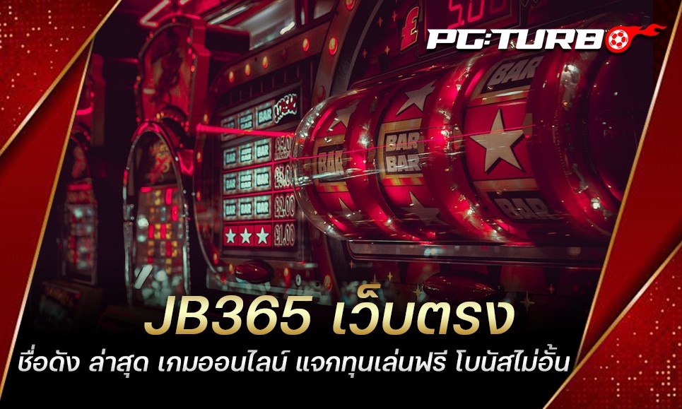 JB365 เว็บตรง ชื่อดัง ล่าสุด เกมออนไลน์ แจกทุนเล่นฟรี โบนัสไม่อั้น