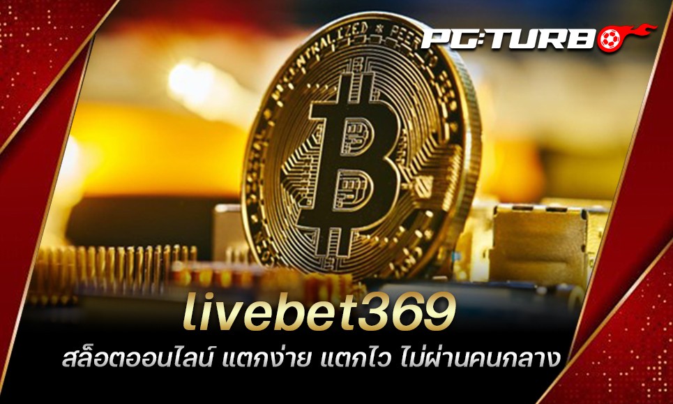 livebet369 สล็อตออนไลน์ แตกง่าย แตกไว ไม่ผ่านคนกลาง