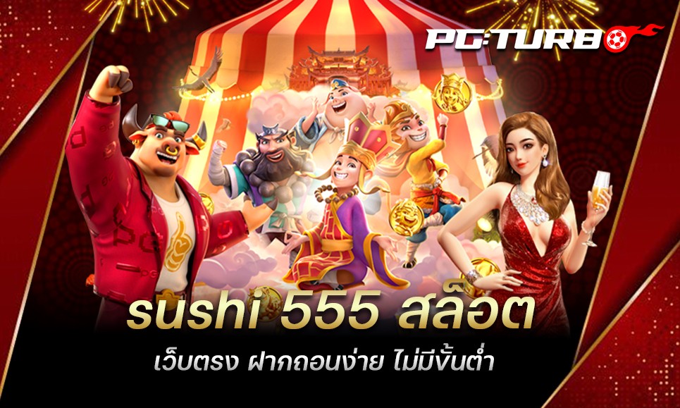 sushi 555 สล็อตเว็บตรง ฝากถอนง่าย ไม่มีขั้นต่ำ