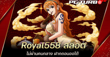 Royal558 สล็อต ไม่ผ่านคนกลาง ฝากถอนออโต้