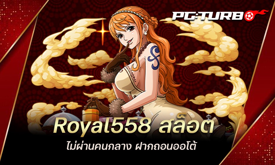 Royal558 สล็อต ไม่ผ่านคนกลาง ฝากถอนออโต้