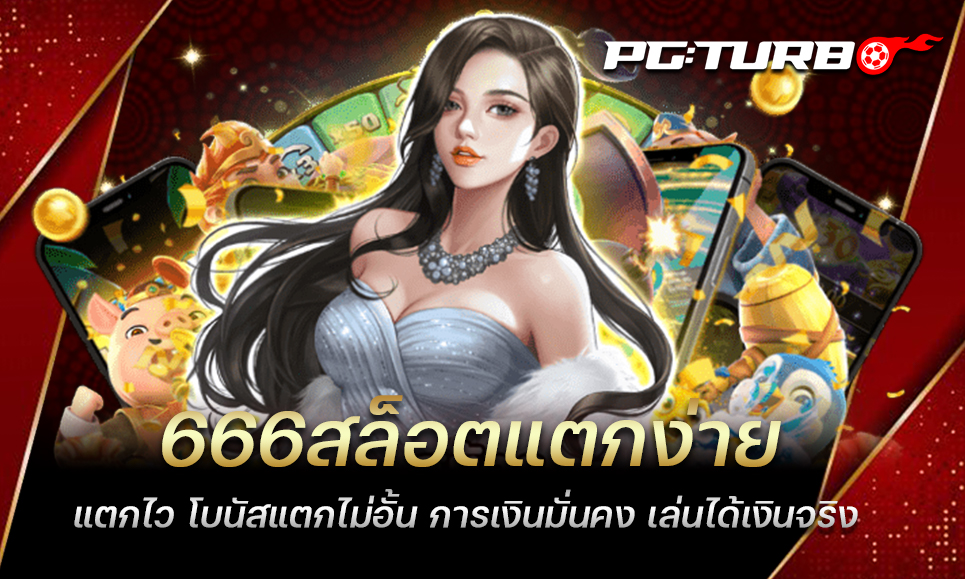 666สล็อตแตกง่าย แตกไว โบนัสแตกไม่อั้น การเงินมั่นคง เล่นได้เงินจริง