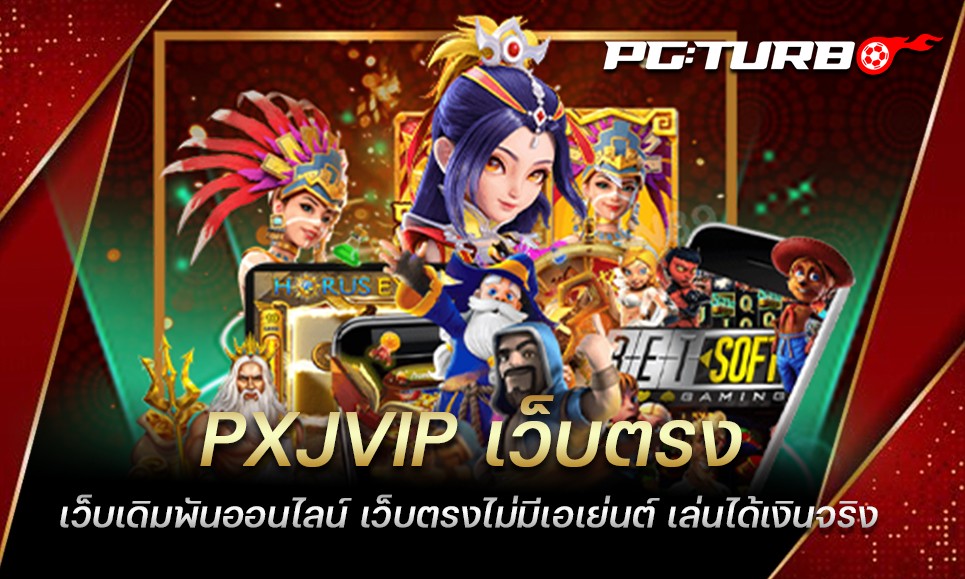 PXJVIP เว็บตรง เว็บเดิมพันออนไลน์ เว็บตรงไม่มีเอเย่นต์ เล่นได้เงินจริง