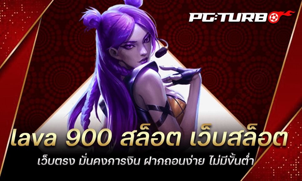 lava 900 สล็อต เว็บสล็อตเว็บตรง มั่นคงการงิน ฝากถอนง่าย ไม่มีขั้นต่ำ