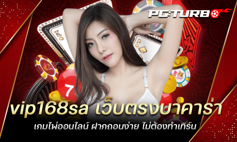 vip168sa เว็บตรงบาคาร่า เกมไพ่ออนไลน์ ฝากถอนง่าย ไม่ต้องทำเทิร์น