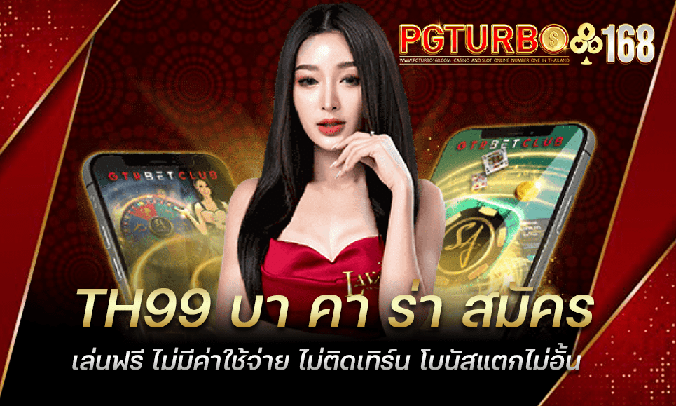 TH99 บา คา ร่า สมัครเล่นฟรี ไม่มีค่าใช้จ่าย ไม่ติดเทิร์น โบนัสแตกไม่อั้น