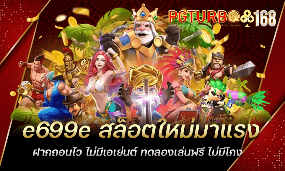 e699e สล็อตใหม่มาแรง ฝากถอนไว ไม่มีเอเย่นต์ ทดลองเล่นฟรี ไม่มีโกง