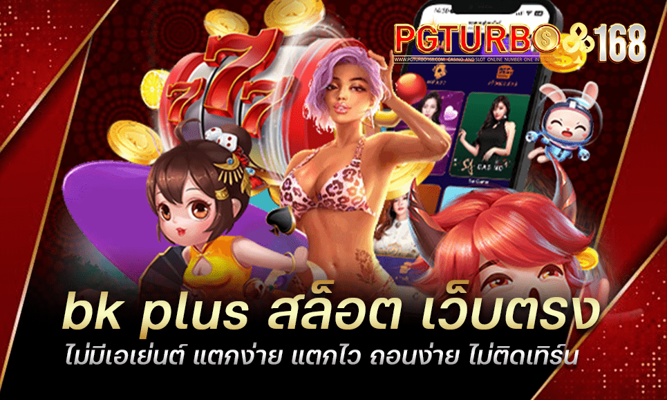 bk plus สล็อต เว็บตรง ไม่มีเอเย่นต์ แตกง่าย แตกไว ถอนง่าย ไม่ติดเทิร์น