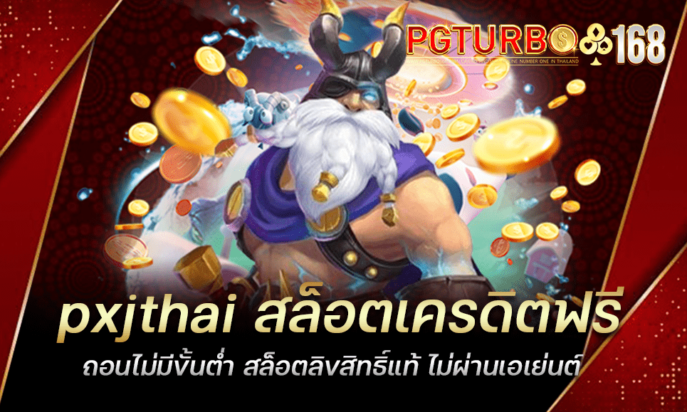 pxjthai สล็อตเครดิตฟรี ถอนไม่มีขั้นต่ำ สล็อตลิขสิทธิ์แท้ ไม่ผ่านเอเย่นต์